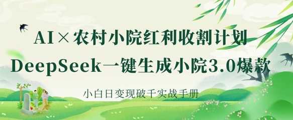 AI+农村小院红利收割：DeepSeek一键生成小院3.0爆款，小白日变现破千实战手册-鑫梵淘