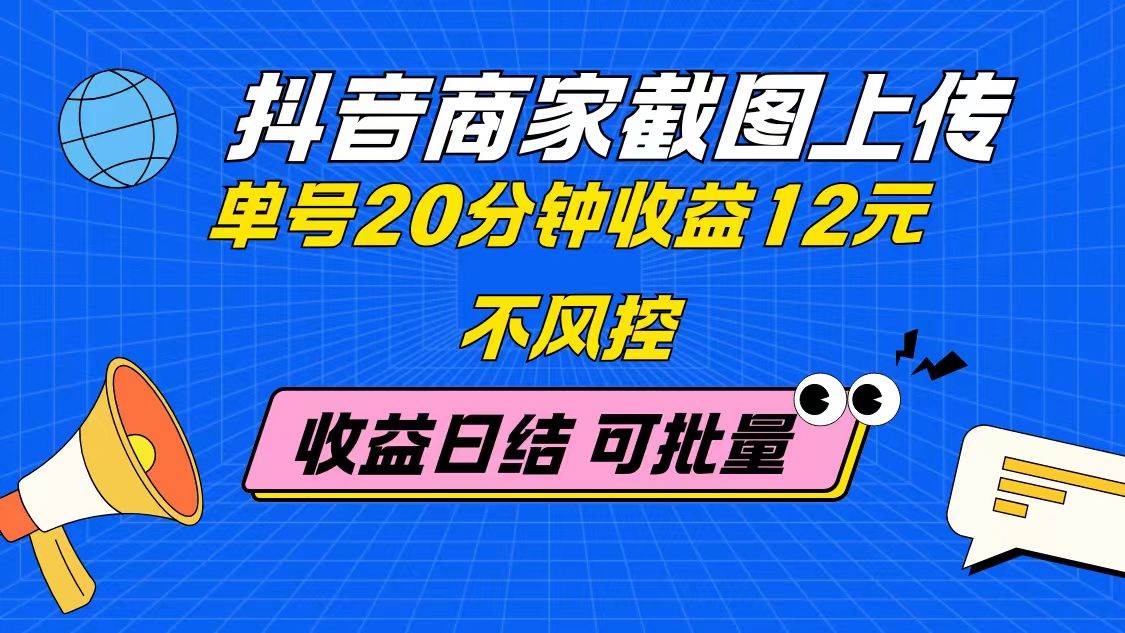 （14682期）抖音商家截图上传 单号20分钟收益12元 不风控 批量无限做 收益日结-鑫梵淘