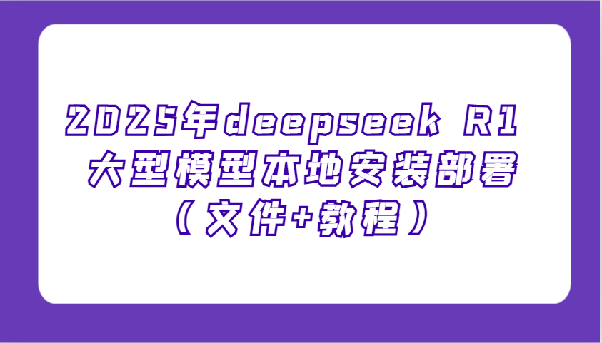 2025年deepseek R1 大型模型本地安装部署（文件+教程），新手也能快速上手！-鑫梵淘