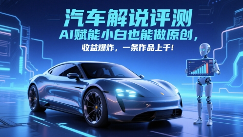 抖音汽车解说评测赛道，AI赋能小白也能做原创，收益爆炸，一条作品上千-鑫梵淘