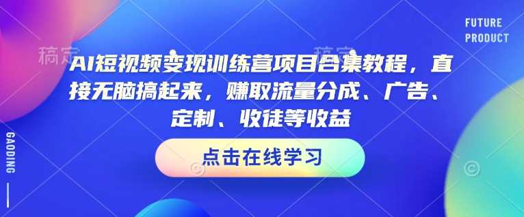 AI短视频变现训练营项目合集教程，直接无脑搞起来，赚取流量分成、广告、定制、收徒等收益-鑫梵淘