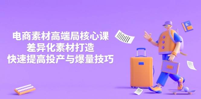 （14279期）3月电商素材高端局核心课，差异化素材打造，快速提高投产与爆量技巧-鑫梵淘