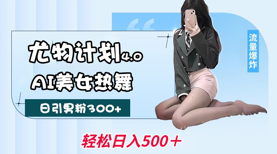 尤物计划4.0，AI美女热舞引爆流量，不限流不封号，轻松月入一万+-鑫梵淘