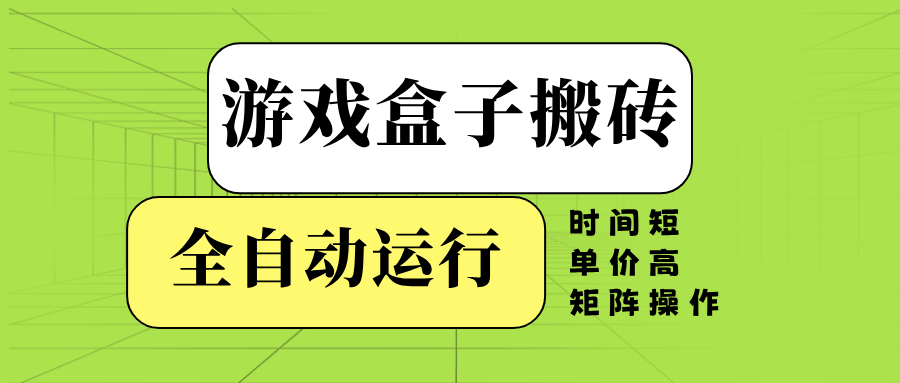 （14141期）游戏盒子全自动搬砖，时间短、单价高，矩阵操作-鑫梵淘