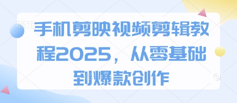 手机剪映视频剪辑教程2025，从零基础到爆款创作-鑫梵淘