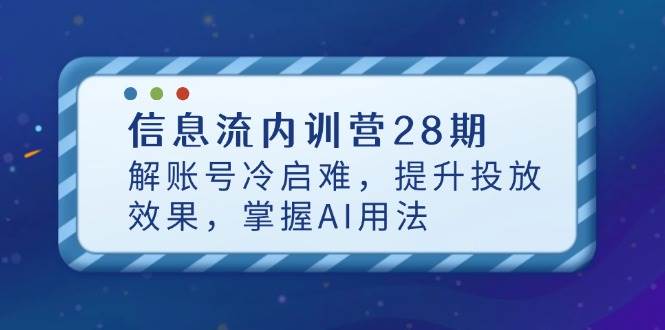 （14535期）信息流内训营28期，解账号冷启难，提升投放效果，掌握AI用法-鑫梵淘
