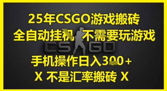 25年CSGO游戏搬砖，全自动运行，不需要玩游戏，手机操作日入3张(不是汇率搬砖)【揭秘】-鑫梵淘