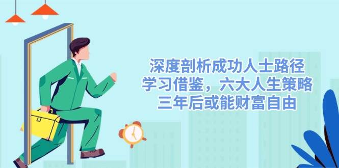 深度剖析成功人士路径，学习借鉴，六大人生策略，三年后或能财富自由-鑫梵淘