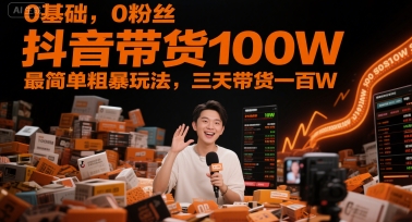 0基础，0粉丝，抖音带货100W，最简单粗暴玩法，三天带货一百W-鑫梵淘
