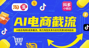 AI电商截流项目，AI结合电商0成本截流，助力淘宝多多抖店无货源0成本起店-鑫梵淘