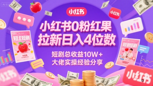 小红书0粉红果短剧拉新日入4位，数短剧总收益10W+大佬实操经验分享-鑫梵淘