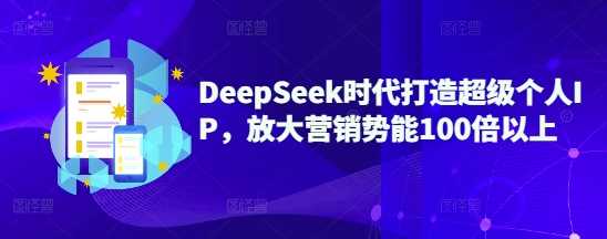 DeepSeek时代打造超级个人IP，放大营销势能100倍以上-鑫梵淘