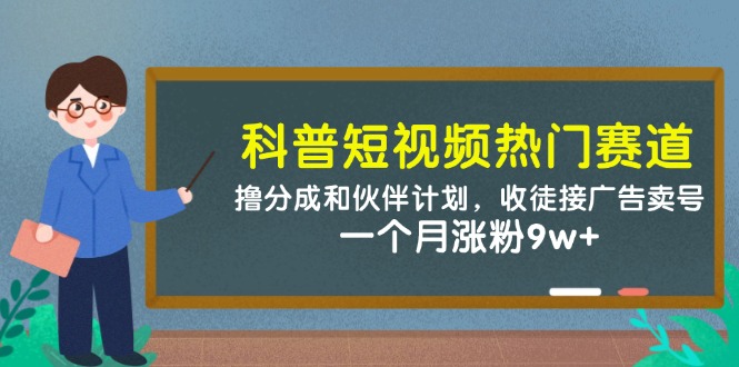 科普短视频热门赛道：撸分成和伙伴计划，收徒接广告卖号，一个月涨粉9w+-鑫梵淘