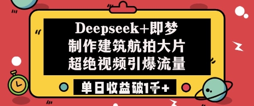 Deepseek+即梦制作建筑航拍大片超绝视频引爆流量单日收益破1k+-鑫梵淘