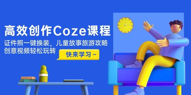 （14707期）高效创作Coze课程，证件照一键换装，儿童故事旅游攻略，创意视频轻松玩转-鑫梵淘