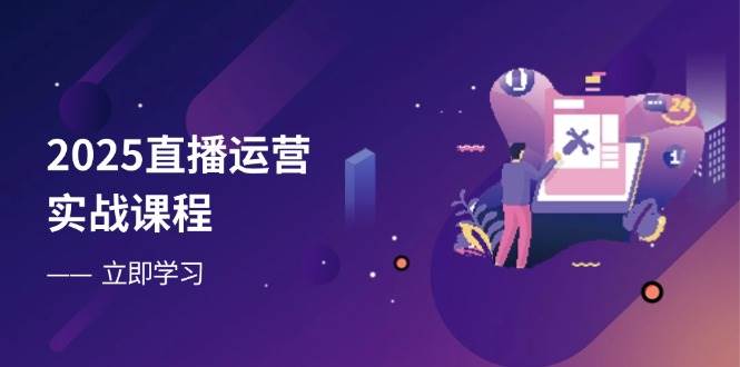 （14276期）2025直播运营实战课程，零基础入门到流量优化，快速提升直播间表现-鑫梵淘