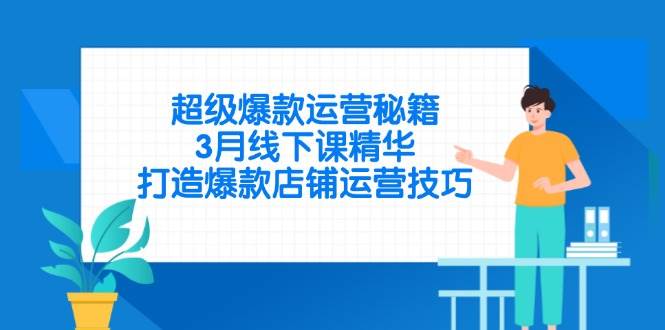 （14274期）超级爆款运营秘籍，3月线下课精华，打造爆款店铺运营技巧-鑫梵淘