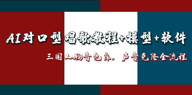 AI对口型唱歌教程+模型+软件，三国人物音色库，声音克隆全流程-鑫梵淘