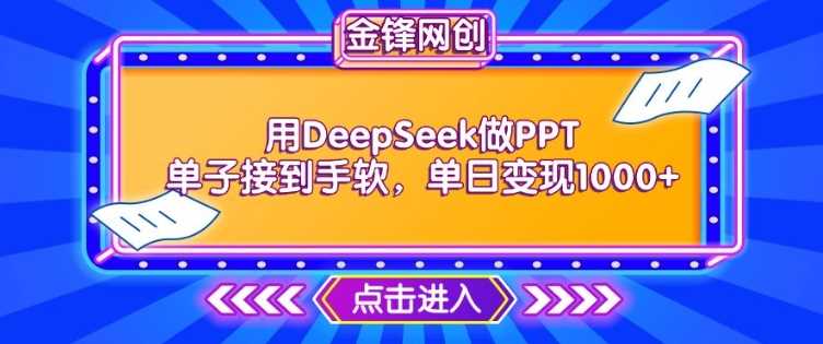 用DeepSeek做PPT单子接到手软，快速接单变现，单日变现1k-鑫梵淘