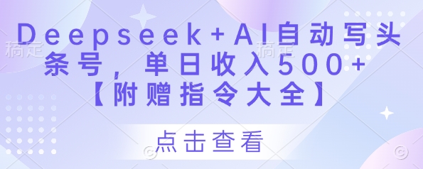 Deepseek+AI自动写头条号，单日收入500+ 【附赠指令大全】-鑫梵淘