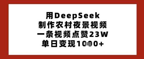 用DeepSeek制作农村夜景视频，一条视频点赞23W，单日变现多张-鑫梵淘