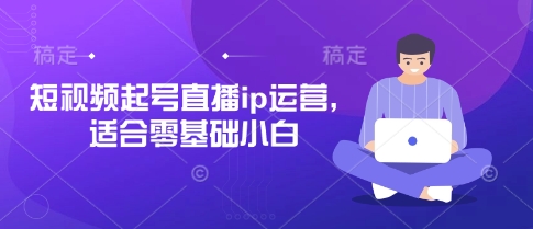 短视频起号直播ip运营，适合零基础小白-鑫梵淘