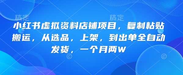 小红书虚拟资料店铺项目，复制粘贴搬运，从选品，上架，到出单全自动发货，一个月两W-鑫梵淘
