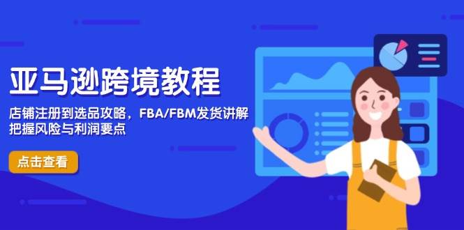 （14500期）亚马逊跨境教程，店铺注册到选品攻略，FBA/FBM发货讲解，把握风险与利润-鑫梵淘