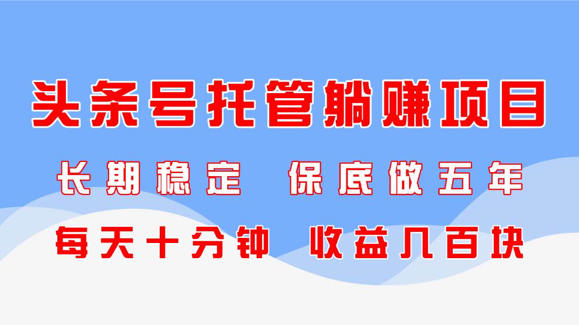 （14635期）头条号托管躺赚项目，长期稳定，可做五年，每天十分钟，收益几百块-鑫梵淘