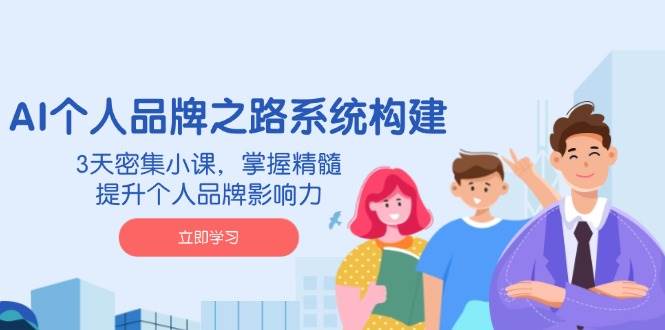 AI个人品牌之路系统构建，3天密集小课，掌握精髓，提升个人品牌影响力-鑫梵淘
