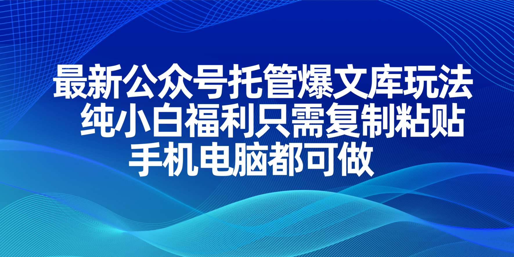 （14235期）最新公众号托管爆文库玩法，纯小白福利只需复制粘贴，手机电脑都可做-鑫梵淘