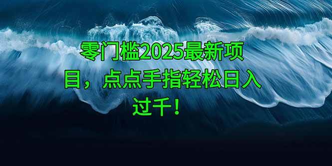 （14744期）零门槛2025最新项目，点点手指轻松日入过千！-鑫梵淘