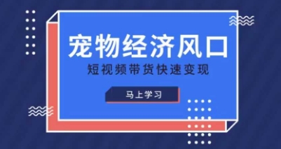 宠物赛道快速变现精品课，宠物经济风口，短视频带货快速变现-鑫梵淘
