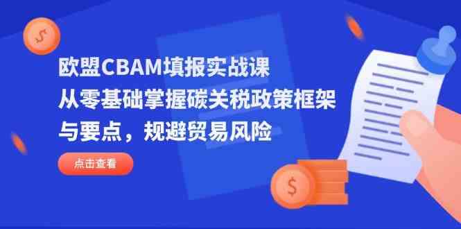 欧盟CBAM填报实战课，从零基础掌握碳关税政策框架与要点，规避贸易风险-鑫梵淘