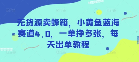 无货源卖蜂箱，小黄鱼蓝海赛道4.0，一单挣多张，每天出单教程-鑫梵淘