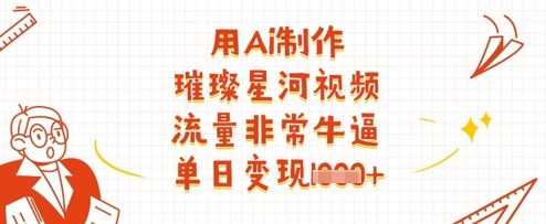 用Ai制作璀璨星河视频，流量非常牛逼，单日变现多张-鑫梵淘