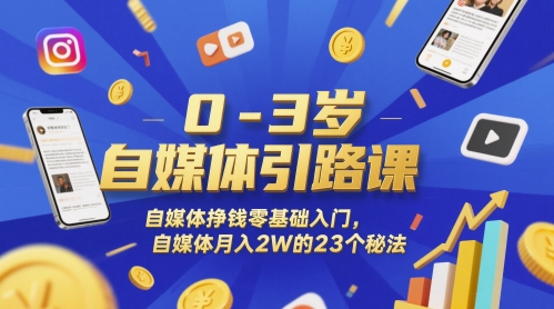 0-3岁自媒体引路课，自媒体挣钱零基础入门，自媒体月入2W的23个秘法-鑫梵淘