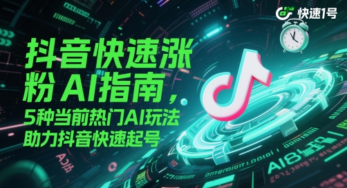 抖音快速涨粉AI指南，5种当前热门AI玩法，助力抖音快速起号-鑫梵淘