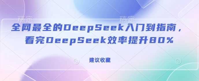 全网最全的DeepSeek入门到指南，看完DeepSeek效率提升80%(建议收藏)-鑫梵淘