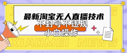 2025年淘宝无人直播带货10.0.全新技术，不违规，不封号，纯小白操作，日入数张【揭秘】-鑫梵淘