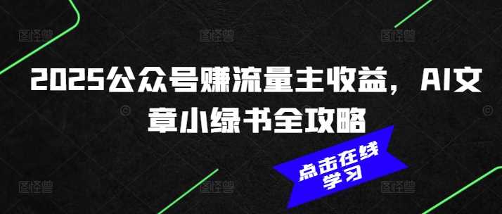 2025公众号赚流量主收益，AI文章小绿书全攻略-鑫梵淘