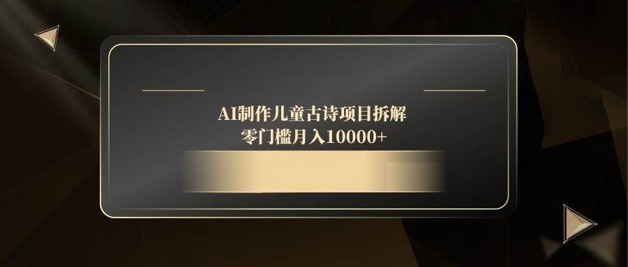 （14677期）AI制作儿童古诗项目拆解，零门槛月入10000+-鑫梵淘