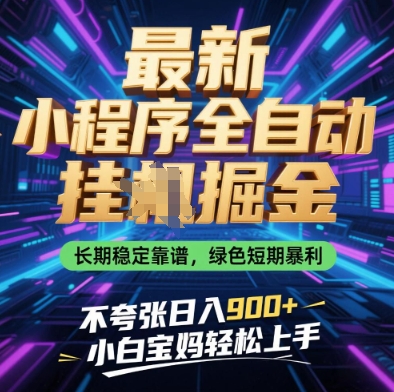 最新小程序全自动挂G掘金，长期稳定靠谱，绿色短期暴利不夸张日入9张，小白宝妈轻松上手【揭秘】-鑫梵淘