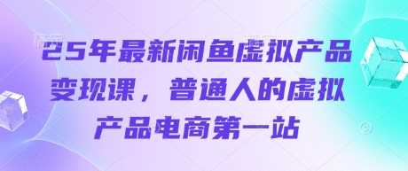 25年最新闲鱼虚拟产品变现课，普通人的虚拟产品电商第一站-鑫梵淘