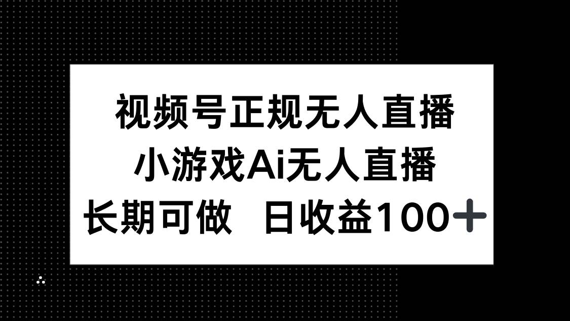 （14670期）视频号正规无人直播，小游戏AI无人直播，长期可做，日收益100+-鑫梵淘