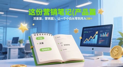 这份营销笔记(产品篇，流量篇，营销篇)，让一个小白从零到月入1W+-鑫梵淘