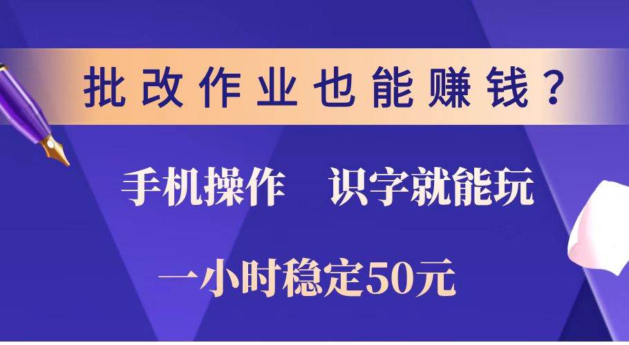 （14285期）批改作业也能赚钱？0门槛手机项目，识字就能玩！一小时稳定50元！-鑫梵淘