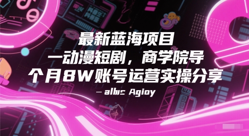 最新蓝海项目动漫短剧，商学院导师单抖音号一个月8W账号运营实操分享-鑫梵淘