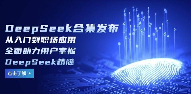 DeepSeek合集发布，从入门到职场应用，全面助力用户掌握DeepSeek精髓-鑫梵淘