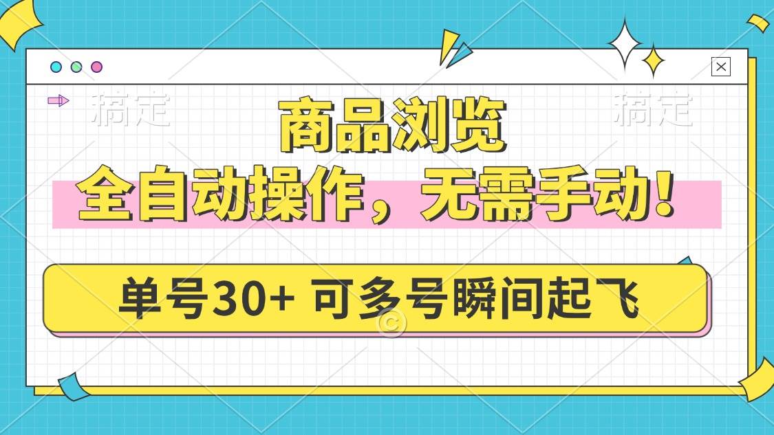 （14131期）商品浏览，全自动操作，无需手动，单号一天30+，多号矩阵，瞬间起飞-鑫梵淘